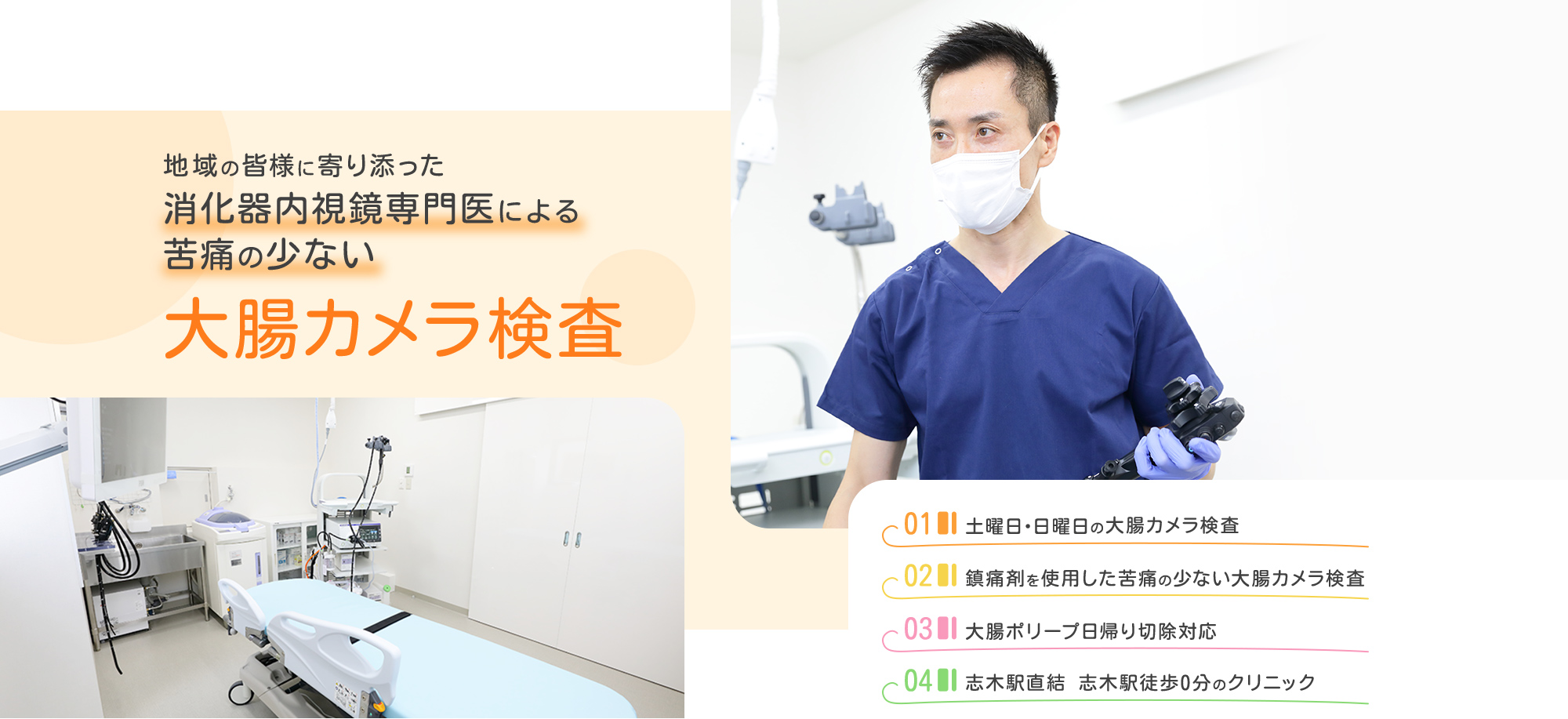 地域の皆様に寄り添った消化器内視鏡専門医による苦痛の少ない大腸カメラ検査 01土曜日・日曜日の大腸カメラ検査 02鎮痛剤を使用した苦痛の少ない大腸カメラ検査 03大腸ポリープ日帰り切除対応 04志木駅直結志木駅徒歩0分のクリニック